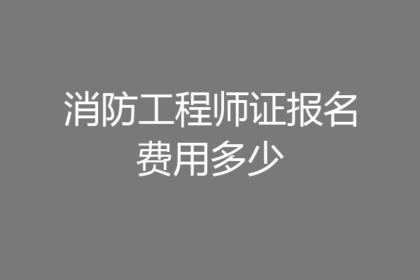 消防工程师证报名费用多少