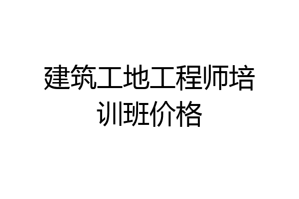 建筑工地工程师培训班价格