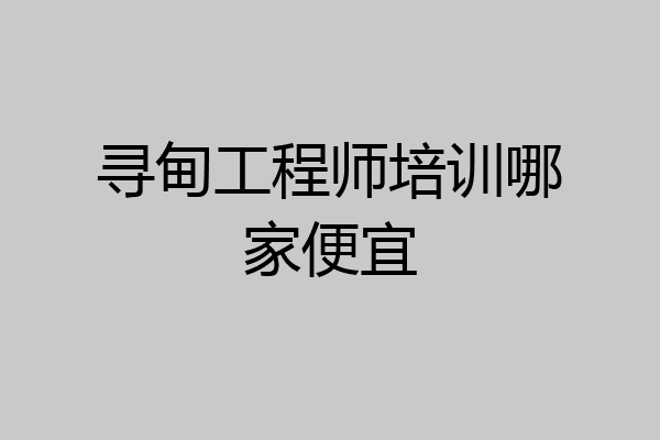 寻甸工程师培训哪家便宜