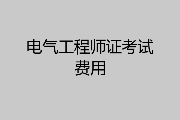 电气工程师证考试费用