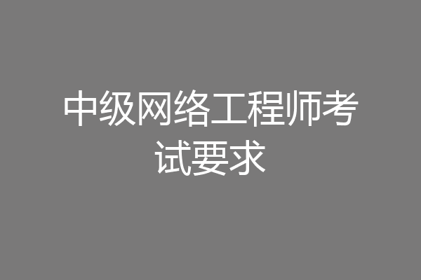 中级网络工程师考试要求