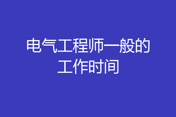 电气工程师一般的工作时间