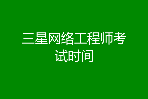三星网络工程师考试时间