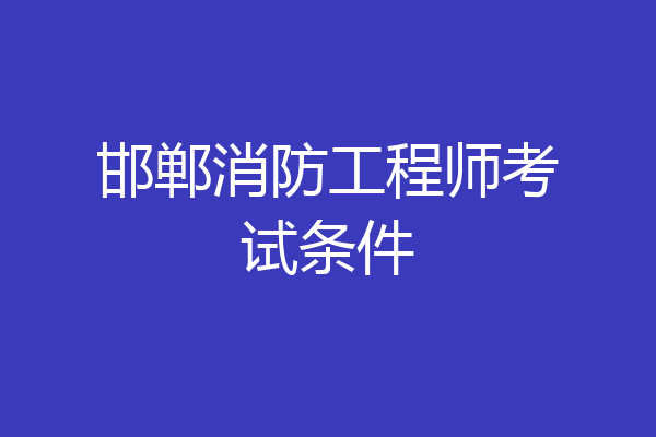 邯郸消防工程师考试条件