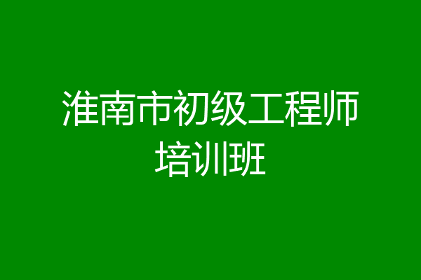淮南市初级工程师培训班