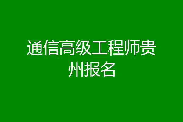 通信高级工程师贵州报名