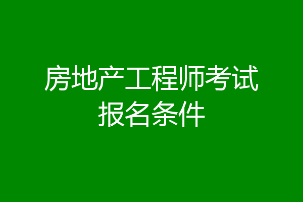 房地产工程师考试报名条件