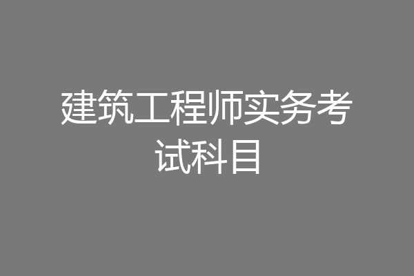 建筑工程师实务考试科目