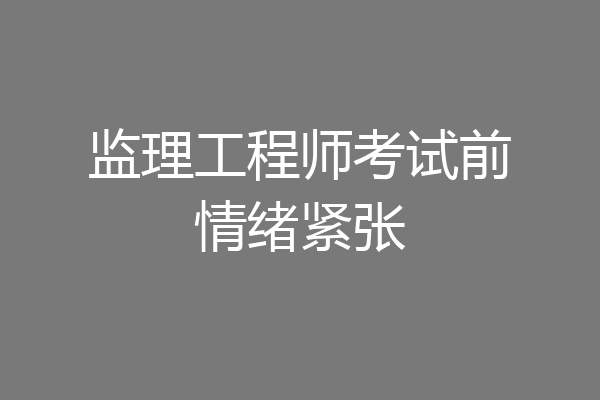 监理工程师考试前情绪紧张