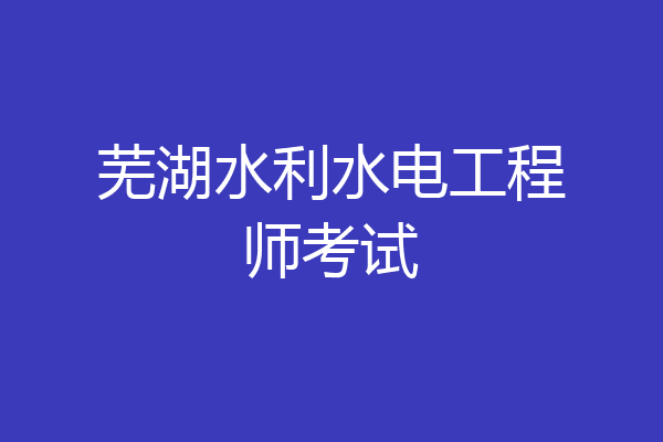 芜湖水利水电工程师考试