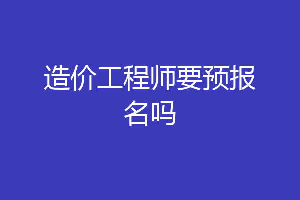 造价工程师要预报名吗