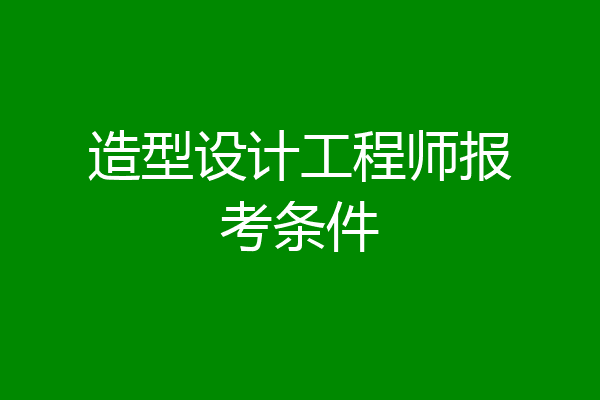 造型设计工程师报考条件
