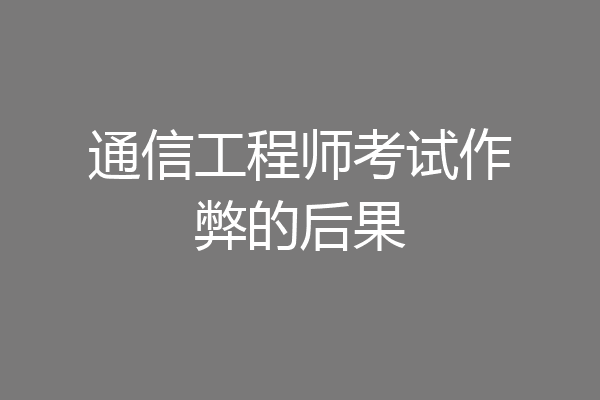 通信工程师考试作弊的后果