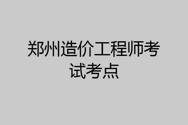 郑州造价工程师考试考点