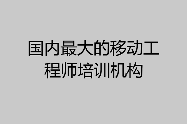 国内最大的移动工程师培训机构