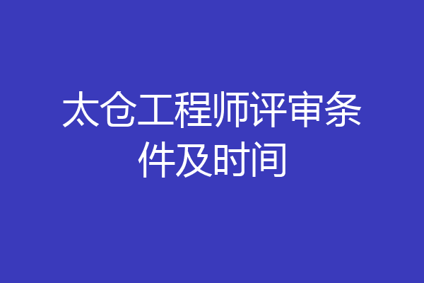 太仓工程师评审条件及时间