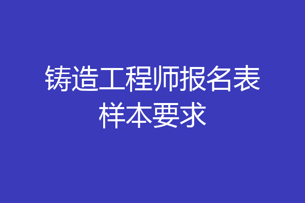铸造工程师报名表样本要求