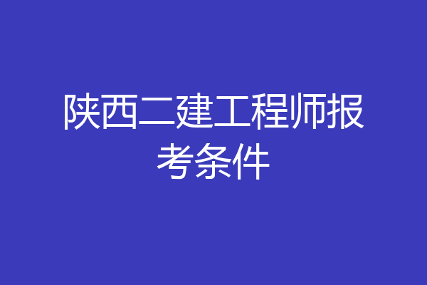 陕西二建工程师报考条件
