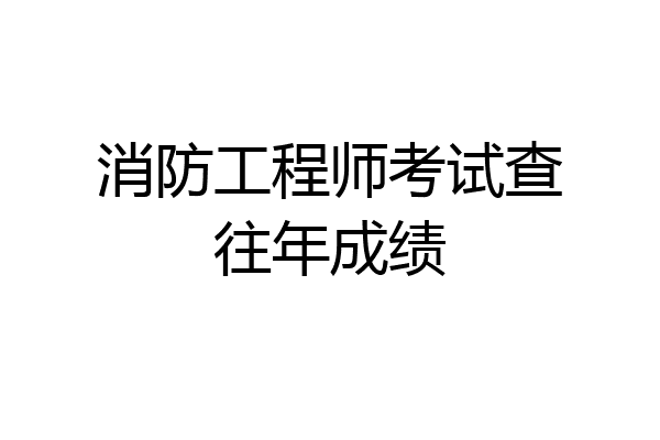消防工程师考试查往年成绩