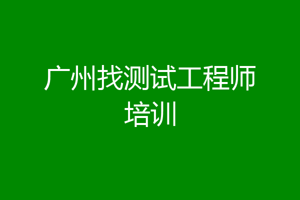 广州找测试工程师培训