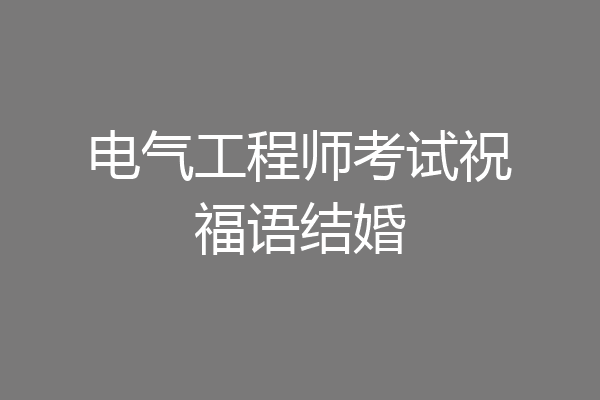 电气工程师考试祝福语结婚