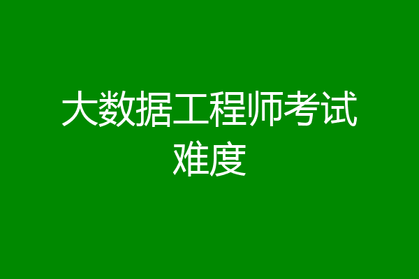 大数据工程师考试难度