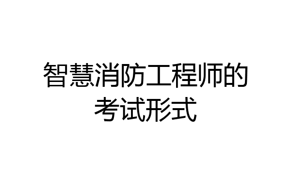 智慧消防工程师的考试形式