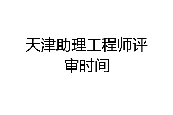天津助理工程师评审时间