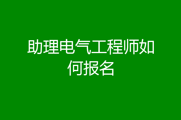 助理电气工程师如何报名
