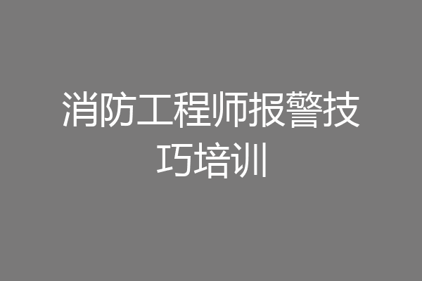 消防工程师报警技巧培训