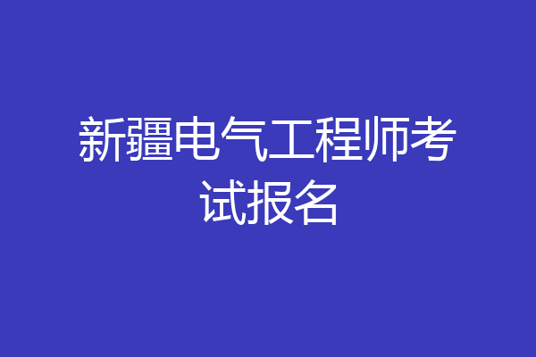 新疆电气工程师考试报名
