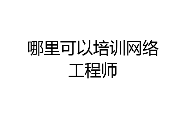 哪里可以培训网络工程师