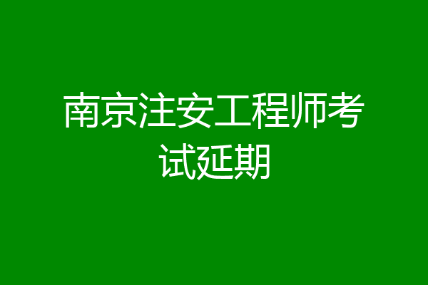 南京注安工程师考试延期