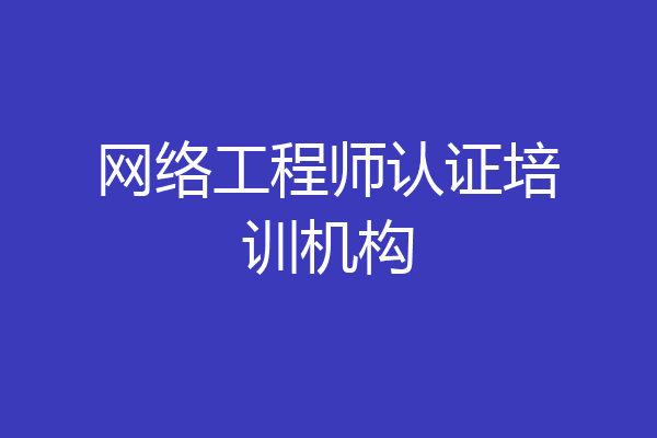 网络工程师认证培训机构