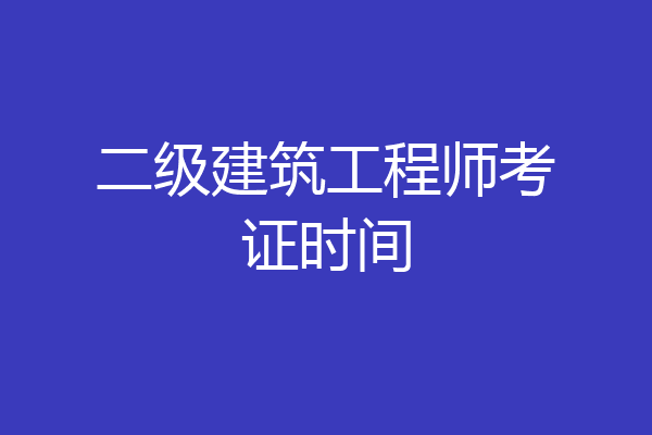 二级建筑工程师考证时间