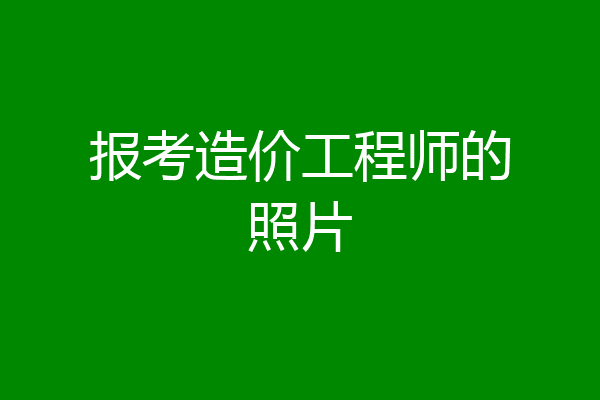 报考造价工程师的照片