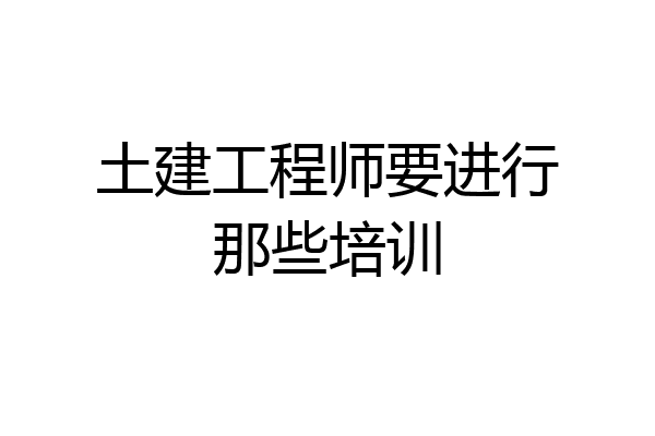 土建工程师要进行那些培训