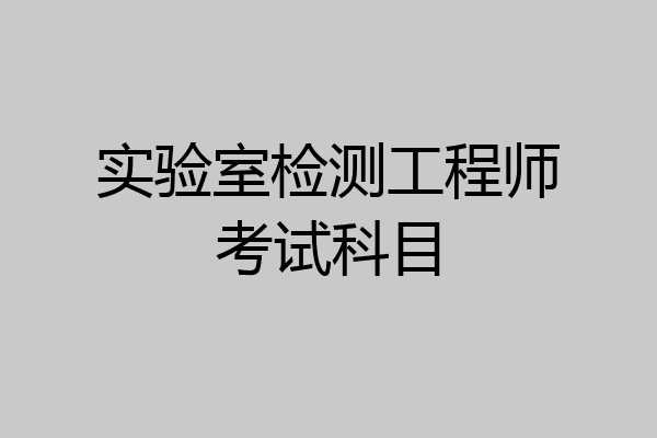 实验室检测工程师考试科目