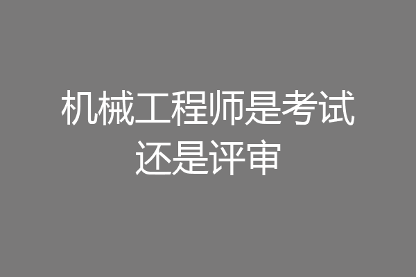 机械工程师是考试还是评审