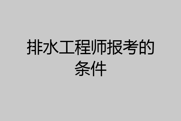 排水工程师报考的条件