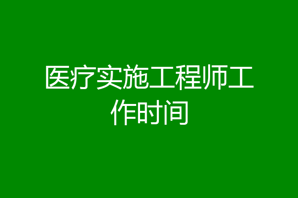 医疗实施工程师工作时间