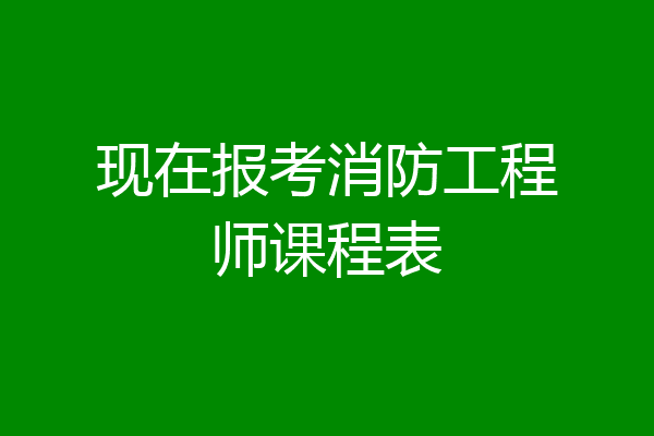 现在报考消防工程师课程表