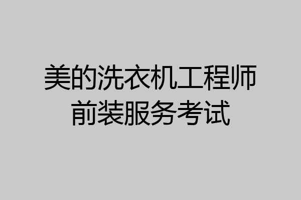 美的洗衣机工程师前装服务考试