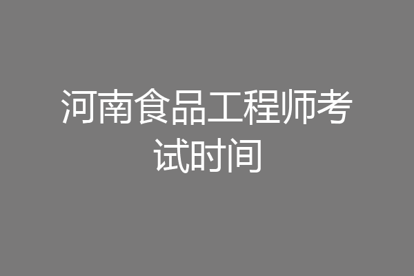 河南食品工程师考试时间