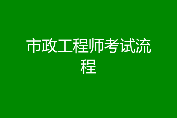 市政工程师考试流程