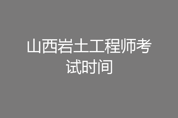 山西岩土工程师考试时间