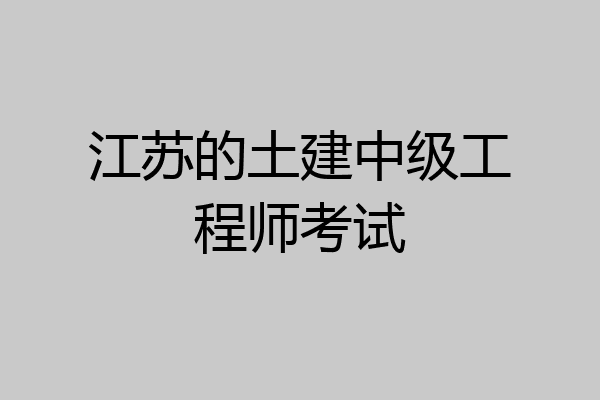 江苏的土建中级工程师考试