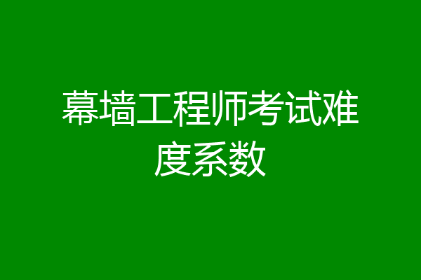 幕墙工程师考试难度系数