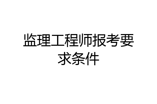 监理工程师报考要求条件