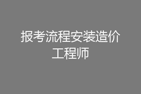 报考流程安装造价工程师